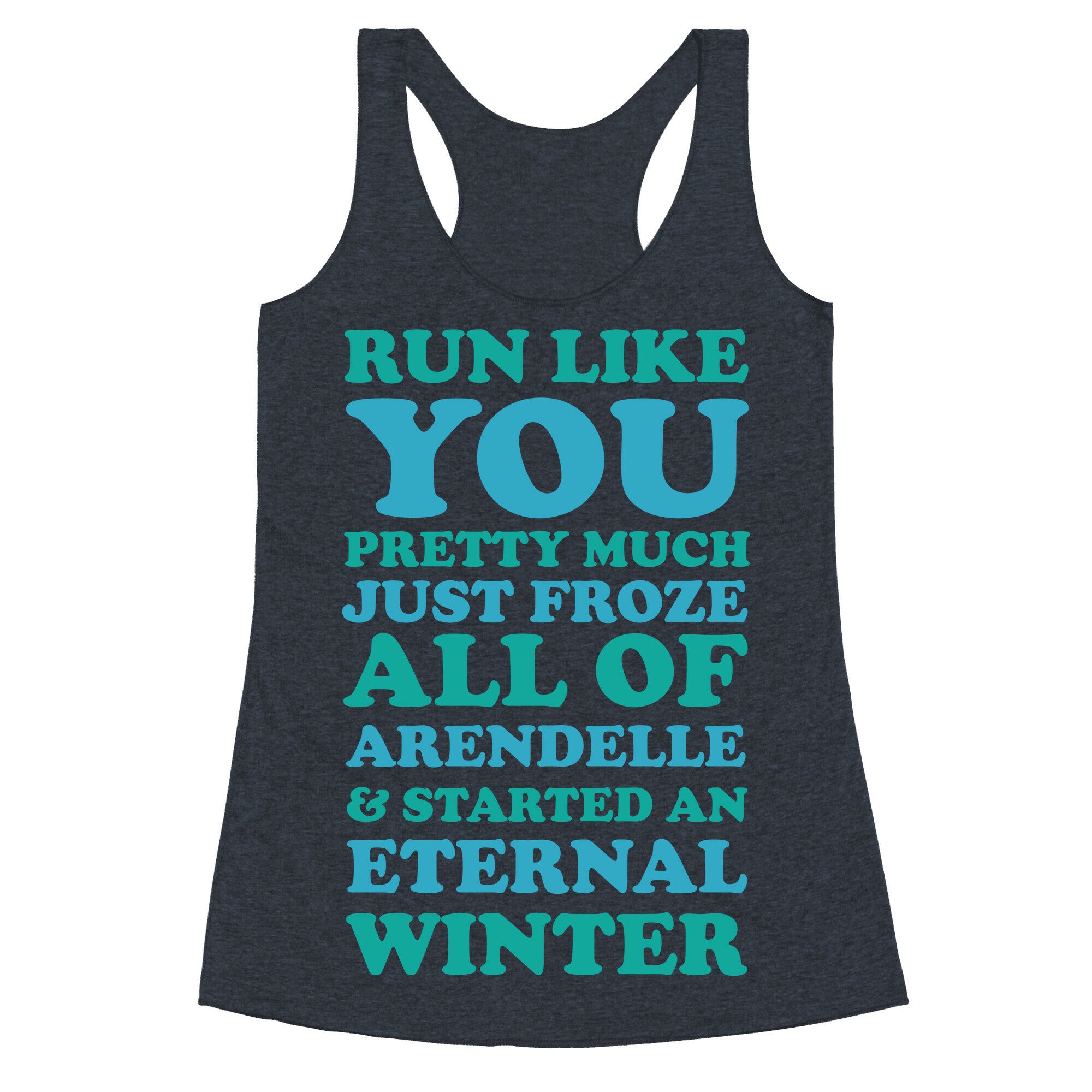 Run Like You Pretty Much Just Froze All of Arendelle Racerback Tank